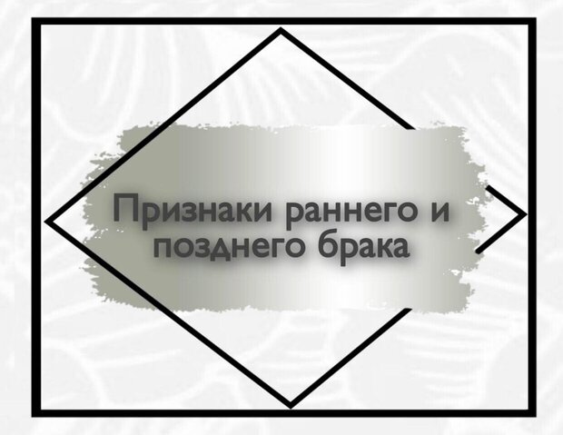 Признаки раннего и позднего брака